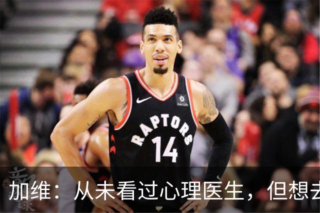 加维：从未看过心理医生，但想去试试