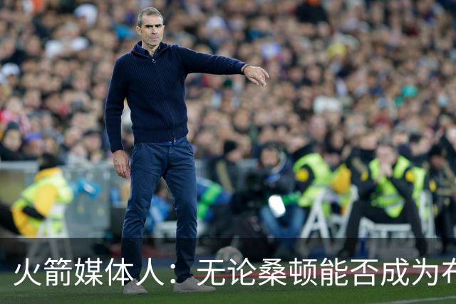 火箭媒体人：无论桑顿能否成为布伦森2.0，他都能在火箭站稳脚跟