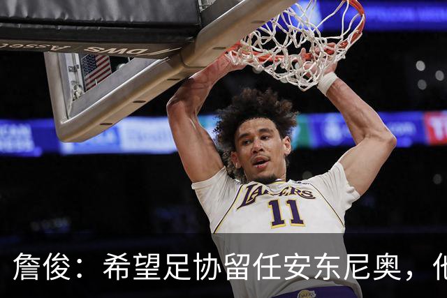 詹俊：希望足协留任安东尼奥，他熟悉国内球员情况且战术得当