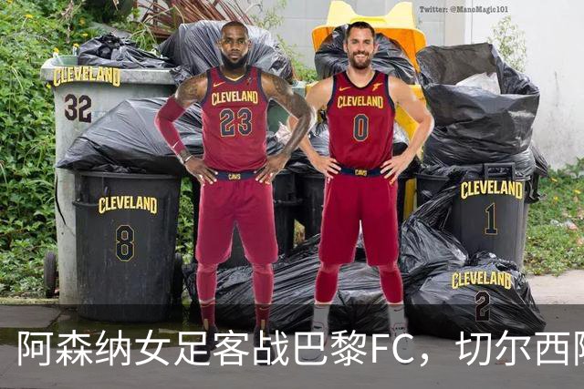 阿森纳女足客战巴黎FC，切尔西随后挑战里昂